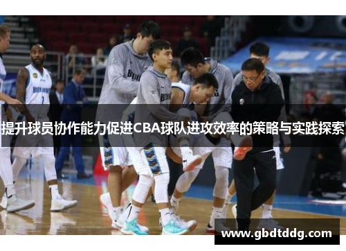 提升球员协作能力促进CBA球队进攻效率的策略与实践探索