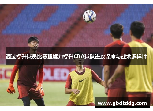 通过提升球员比赛理解力提升CBA球队进攻深度与战术多样性