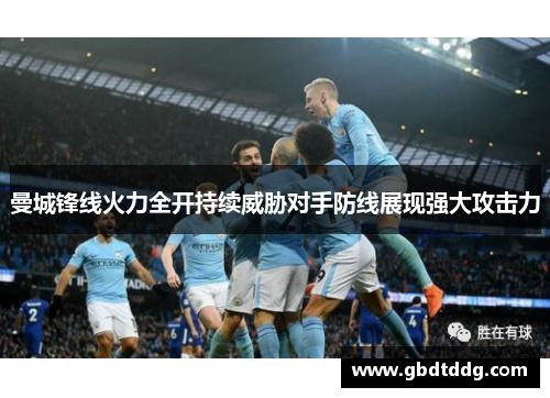 曼城锋线火力全开持续威胁对手防线展现强大攻击力