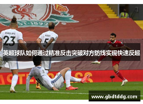 英超球队如何通过精准反击突破对方防线实现快速反超