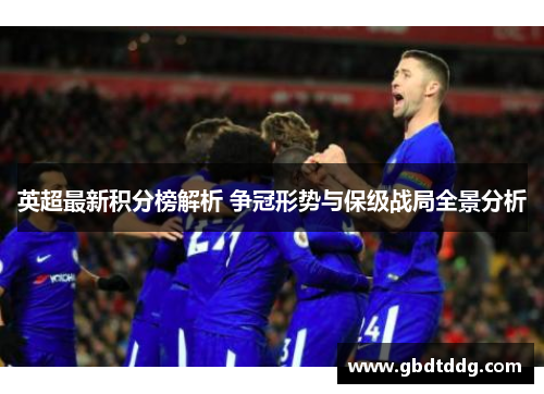 英超最新积分榜解析 争冠形势与保级战局全景分析