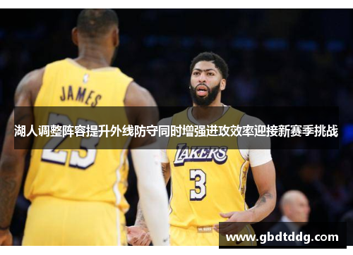 湖人调整阵容提升外线防守同时增强进攻效率迎接新赛季挑战