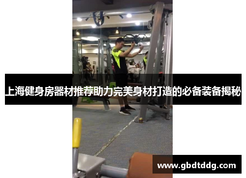 上海健身房器材推荐助力完美身材打造的必备装备揭秘