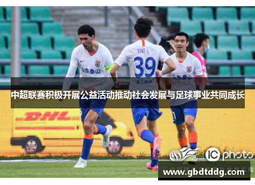 中超联赛积极开展公益活动推动社会发展与足球事业共同成长