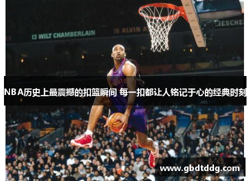 NBA历史上最震撼的扣篮瞬间 每一扣都让人铭记于心的经典时刻