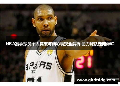 NBA赛季球员个人突破与精彩表现全解析 助力球队走向巅峰