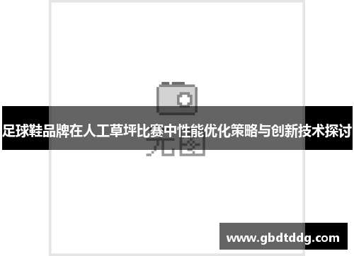 足球鞋品牌在人工草坪比赛中性能优化策略与创新技术探讨